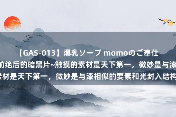 【GAS-013】爆乳ソープ momoのご奉仕 接管光99.98%以上的空前绝后的暗黑片~触摸的素材是天下第一，微妙是与漆相似的要素和光封入结构~