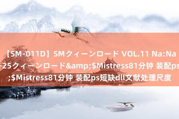 【SM-011D】SMクィーンロード VOL.11 Na:Na</a>2013-06-25クィーンロード&$Mistress81分钟 装配ps短缺dll文献处理尺度