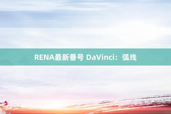 RENA最新番号 DaVinci：弧线