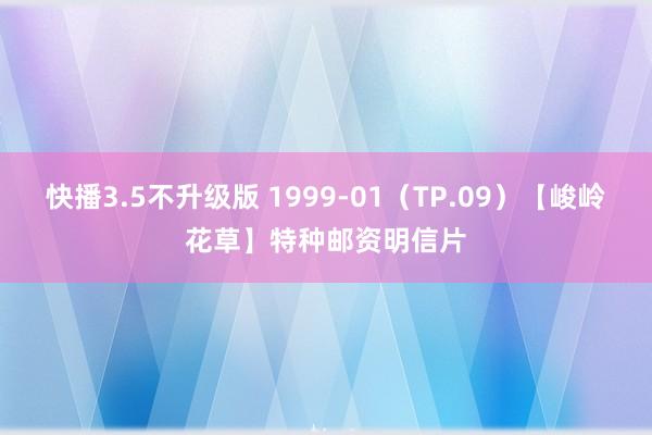 快播3.5不升级版 1999-01（TP.09）【峻岭花草】特种邮资明信片