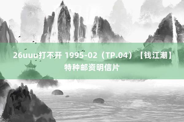 26uuu打不开 1995-02（TP.04）【钱江潮】特种邮资明信片