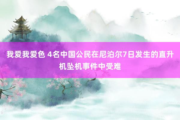 我爱我爱色 4名中国公民在尼泊尔7日发生的直升机坠机事件中受难