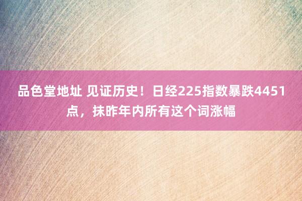 品色堂地址 见证历史！日经225指数暴跌4451点，抹昨年内所有这个词涨幅