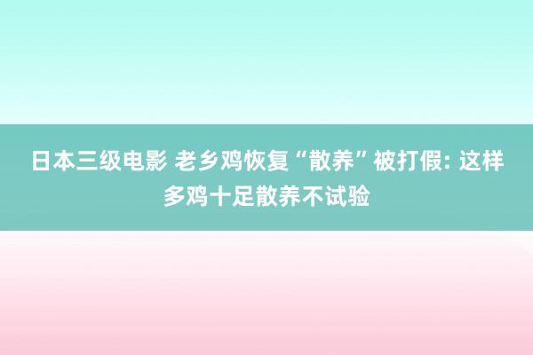 日本三级电影 老乡鸡恢复“散养”被打假: 这样多鸡十足散养不试验