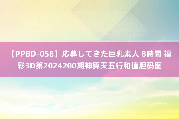 【PPBD-058】応募してきた巨乳素人 8時間 福彩3D第2024200期神算天五行和值胆码图