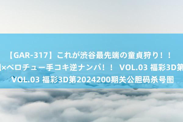 【GAR-317】これが渋谷最先端の童貞狩り！！ 超ド派手ギャル5人組×ベロチュー手コキ逆ナンパ！！ VOL.03 福彩3D第2024200期关公胆码杀号图