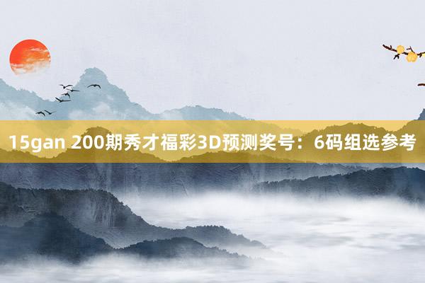 15gan 200期秀才福彩3D预测奖号：6码组选参考