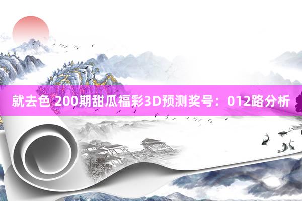 就去色 200期甜瓜福彩3D预测奖号：012路分析