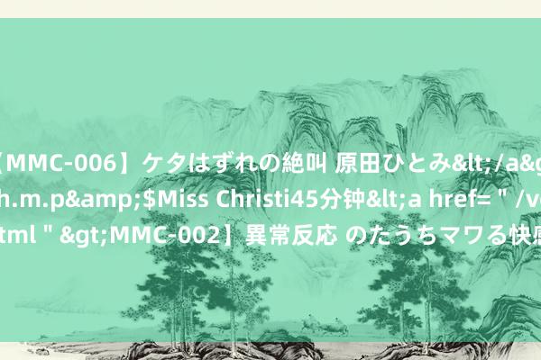 【MMC-006】ケタはずれの絶叫 原田ひとみ</a>1992-02-25h.m.p&$Miss Christi45分钟<a href=＂/vod-read-id-62.ht