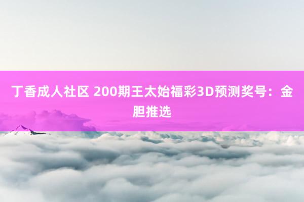 丁香成人社区 200期王太始福彩3D预测奖号：金胆推选