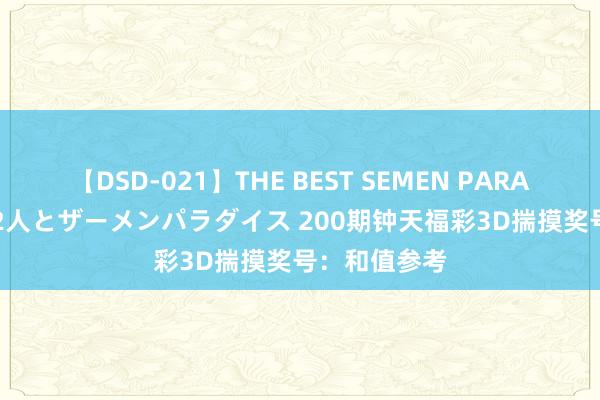 【DSD-021】THE BEST SEMEN PARADISE 美女12人とザーメンパラダイス 200期钟天福彩3D揣摸奖号：和值参考