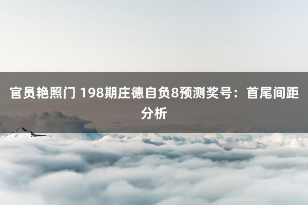 官员艳照门 198期庄德自负8预测奖号：首尾间距分析