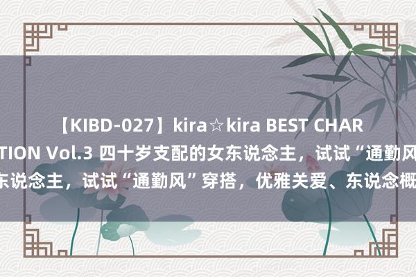 【KIBD-027】kira☆kira BEST CHARISMA☆MODEL☆COLLECTION Vol.3 四十岁支配的女东说念主，试试“通勤风”穿搭，优雅关爱、东说念概念东说念主夸！