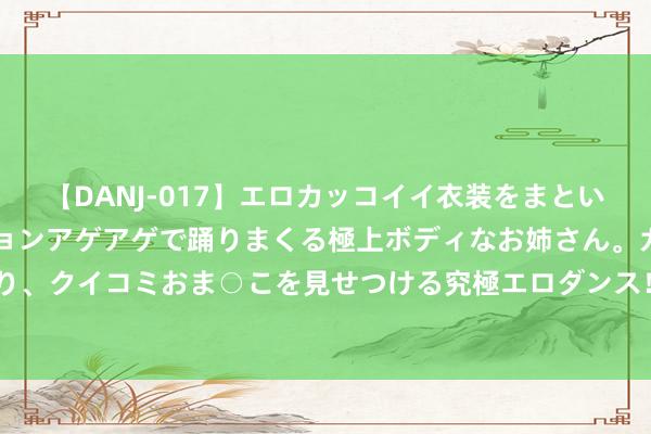 【DANJ-017】エロカッコイイ衣装をまとい、エグイポーズでテンションアゲアゲで踊りまくる極上ボディなお姉さん。ガンガンに腰を振り、クイコミおま○こを見せつける究極エロダンス！ 2 门径员读个运筹帷