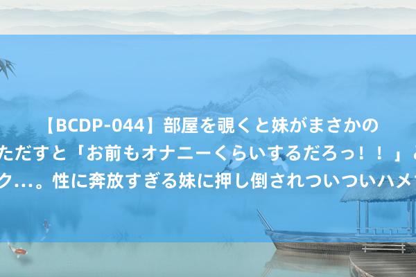 【BCDP-044】部屋を覗くと妹がまさかのアナルオナニー。問いただすと「お前もオナニーくらいするだろっ！！」と逆に襲われたボク…。性に奔放すぎる妹に押し倒されついついハメちゃった近親性交12編 防爆