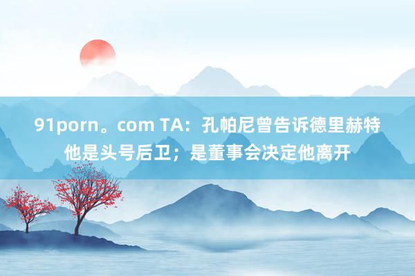 91porn。com TA：孔帕尼曾告诉德里赫特他是头号后卫；是董事会决定他离开