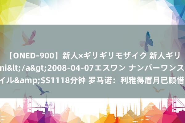 【ONED-900】新人×ギリギリモザイク 新人ギリギリモザイク Ami</a>2008-04-07エスワン ナンバーワンスタイル&$S1118分钟 罗马诺：利雅得眉月已顾惜报价坎