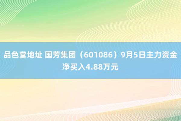 品色堂地址 国芳集团（601086）9月5日主力资金净买入4.88万元