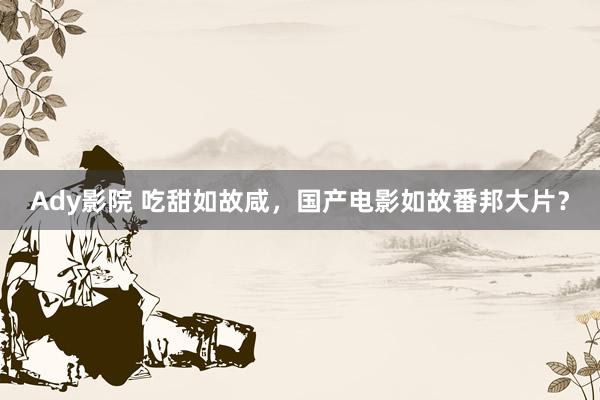 Ady影院 吃甜如故咸，国产电影如故番邦大片？