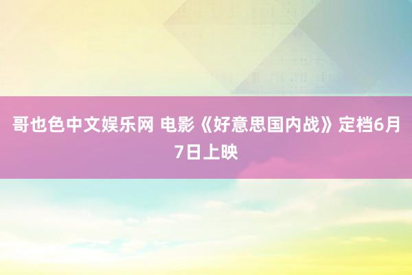 哥也色中文娱乐网 电影《好意思国内战》定档6月7日上映