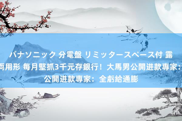 パナソニック 分電盤 リミッタースペース付 露出・半埋込両用形 每月堅抓3千元存銀行！大馬男公開进款　專家：全虧給通膨