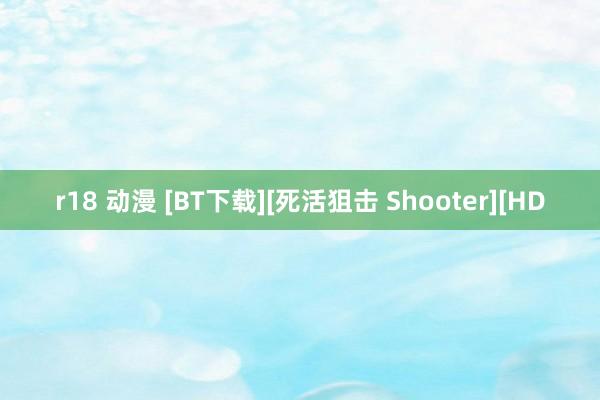 r18 动漫 [BT下载][死活狙击 Shooter][HD