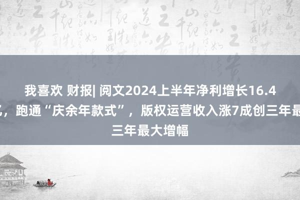 我喜欢 财报| 阅文2024上半年净利增长16.4%至7亿，跑通“庆余年款式”，版权运营收入涨7成创三年最大增幅