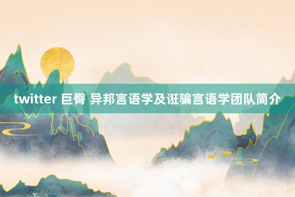 twitter 巨臀 异邦言语学及诳骗言语学团队简介